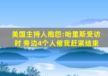 美国主持人抱怨:哈里斯受访时 旁边4个人催我赶紧结束